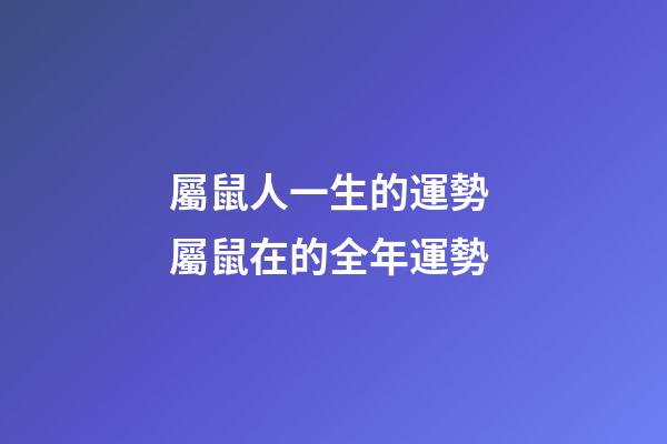 屬鼠人一生的運勢 屬鼠在的全年運勢-第1張-觀點-玄機派